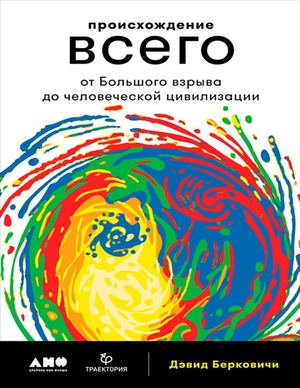 Происхождение всего: От Большого взрыва до человеческой цивилизации. Берковичи Дэвид.