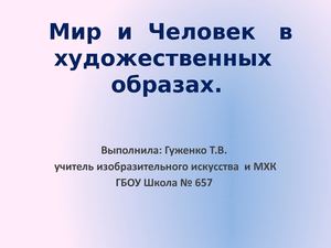 Презентация к уроку МХК 7 Мир и Человек в художественных образах