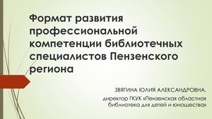 21-Звягина Ю.А. Формат развития профессиональных компетенций библиотечных специалистов Пензенского региона