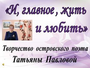 "И, главное, жить и любить" - творчество островской поэтессы Татьяны Павловой