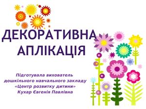 Декоративна аплікація, підготувала Кухар Є П ДНЗ Центр розвитку дитини, м Славутич