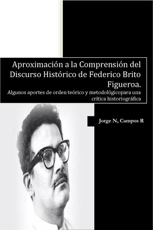 Aproximación a la Comprensión del Discurso Histórico de Federico Brito Figueroa. Algunos aportes de orden teórico y metodológicos para una crítica historiográfica