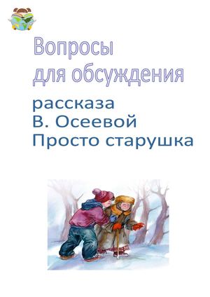 Вопросы для обсуждения рассказа Валентины Осеевой Просто старушка