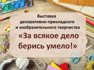 Выставка "За всякое дело берись смело!"