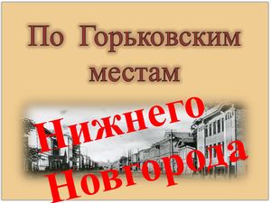 По Горьковским местам Нижнего Новгорода
