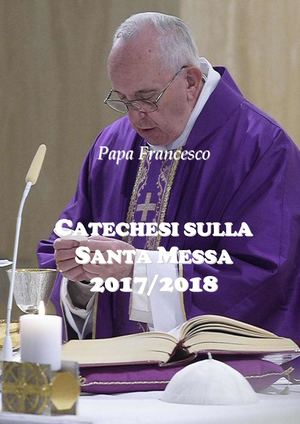Papa Francesco, Catechesi sulla S. Messa 2017/2018