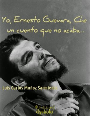 Yo, Ernesto Guevara, Che. Un cuento que no acaba...