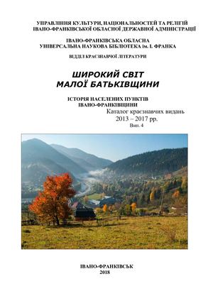 Широкий світ малої батьківщини [Текст] : історія населених пунктів Івано-Франківщини : кат. краєзнав. видань 2013-2017 рр. Вип. 4
