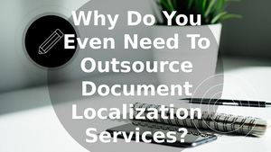 Why Do You Even Need To Outsource Document Localization Services?