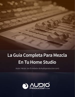 La Guía Completa Para Mezcla En Tu Home Studio