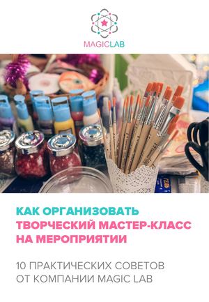КАК ОРГАНИЗОВАТЬ ТВОРЧЕСКИЙ МАСТЕР-КЛАСС НА МЕРОПРИЯТИИ:  10 ПРАКТИЧЕСКИХ СОВЕТОВ ОТ КОМПАНИИ MAGIC LAB