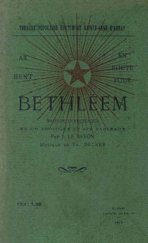 Ar hent Bethleem = En route pour Bethleem : Mystère évangélique en un prologue et dix tableaux… (Théatre populaire breton de Sainte-Anne d'Auray) / Job Le Bayon. Vannes : Imprimerie Lafolye, 1912. 173 p. [Doare liv a orin]
