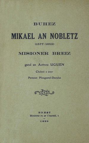 Buhez Mikael an Nobletz (1577-1652) Misioner Breiz… / gand [gant] an Aotrou Uguen. Brest : Moulerez ru ar c'hastell, 1929. 170 p. [Doare liv a orin]