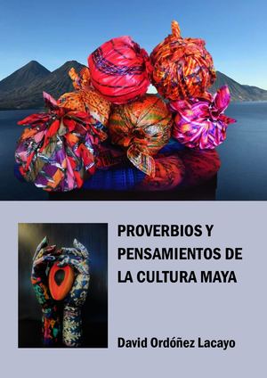 PROVERBIOS Y PENSAMIENTOS DE LA CULTURA MAYA, DAVID ORDÓÑEZ LACAYO