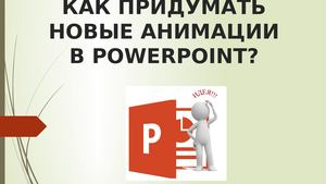 КАК ПРИДУМАТЬ НОВЫЕ АНИМАЦИИ В Powerpoint