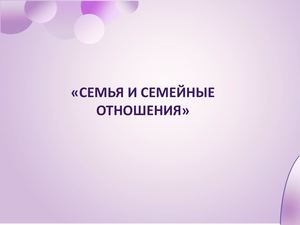 семья и семейные отношения.
