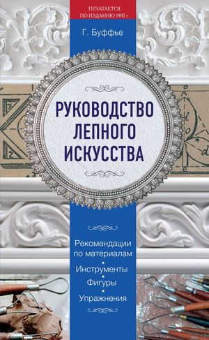 Буффье Г Руководство лепного искусства (Рукоделие и ремесло Классические издания) 2015