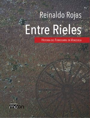 Entre rieles historia del Ferrocarril en Venezuela