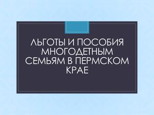 Льготы и пособия многодетным семьям в Пермском крае