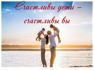Счастливы дети – счастливы вы