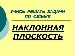 Учимся решать задачи на наклонную плоскость