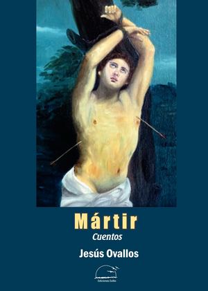 Mártir. Cuentos. Jesús Ovallos. Ediciones Exilio. Agosto 2018