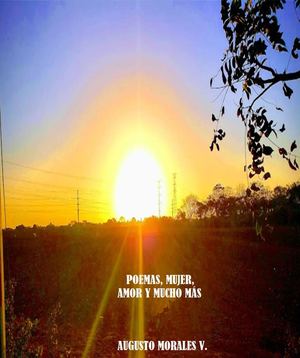 POEMAS, MUJER; AMOR Y MUCHO MÁS - AUGUSTO MORALES V.