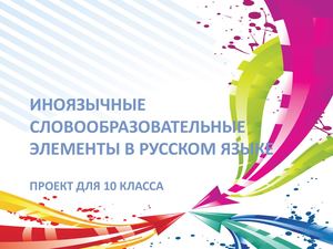 ПРОЕКТ "ИНОЯЗЫЧНЫЕ СЛОВООБРАЗОВАТЕЛЬНЫЕ ЭЛЕМЕНТЫ В РУССКОМ ЯЗЫКЕ"