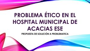 Problema Ético En El Hospital Municipal De Acacias ESE