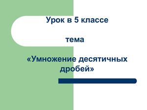 умножение десятичных дробей презентация 5 класс .