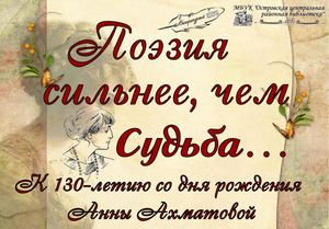 Поэзия сильнее, чем судьба - к 130-летию со дня рождения Анны Ахматовой