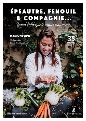 Quand Hildegarde remue ma cuisine - Épeautre, fenouil et compagnie - 35 recettes de Marion Flipo