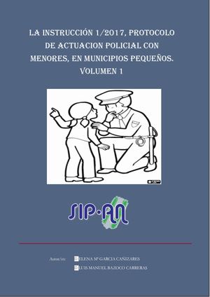 688 LA INSTRUCCIÓN 1/2017, PROTOCOLO DE ACTUACIÓN POLICIAL CON MENORES, EN MUNICIPIOS PEQUEÑOS.  VOLUMEN 1
