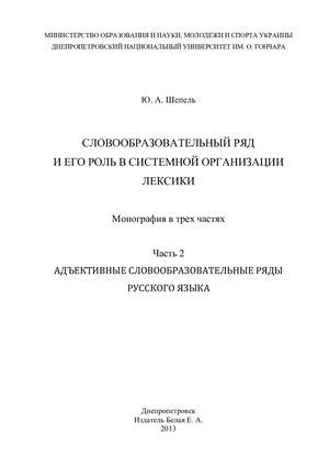Шепель Ю.А. СЛОВООБРАЗОВАТЕЛЬНЫЙ РЯД И ЕГО РОЛЬ В СИСТЕМНОЙ ОРГАНИЗАЦИИ ЛЕКСИКИ Монография в трех частях Часть 2 АДЪЕКТИВНЫЕ СЛОВООБРАЗОВАТЕЛЬНЫЕ РЯДЫ РУССКОГО ЯЗЫКА