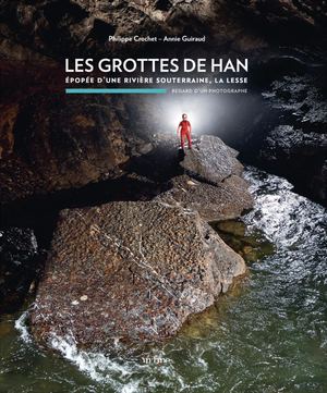 LES GROTTES DE HAN. ÉPOPÉE D’UNE RIVIÈRE SOUTERRAINE, LA LESSE; REGARD D'UN PHOTOGRAPHE (Extrait)