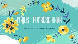 Május - Pünkösd hava; Diszlexia-diszgráfia, kreativitás fejlesztés