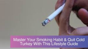 Master Your Smoking Habit & Quit Cold Turkey With This Lifestyle Guide