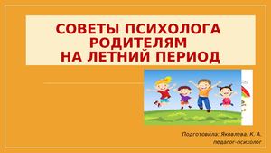 Советы психолога родителям на летний период