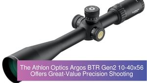The Athlon Optics Argos BTR Gen2 10-40x56 Offers Great-Value Precision Shooting