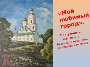 Мой любимый город По страницам выставок в Вяземском историко краеведческом музее