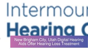 New Brigham City, Utah Digital Hearing Aids Offer Hearing Loss Treatment
