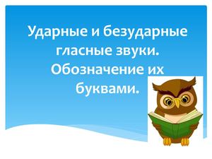 Ударные и безударные гласные звуки. Обозначение их буквами.