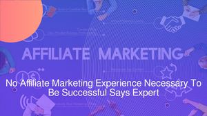 No Affiliate Marketing Experience Necessary To Be Successful Says Expert