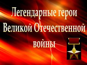 Легендарные герои Великой Отечественной войны