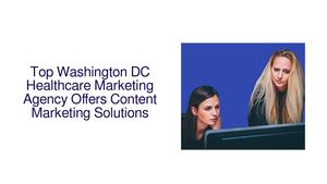 Top Washington DC Healthcare Marketing Agency Offers Content Marketing Solutions