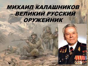 МИХАИЛ КАЛАШНИКОВ – ВЕЛИКИЙ РУССКИЙ ОРУЖЕЙНИК
