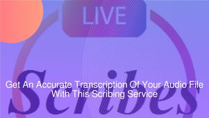 Get An Accurate Transcription Of Your Audio File With This Scribing Service