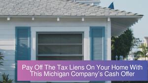 Pay Off Tax Liens On Your Home With This Michigan Company’s Cash Offer