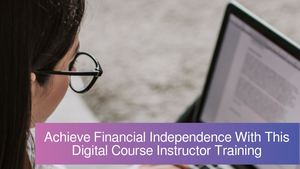Achieve Financial Independence With This Digital Course Instructor Training