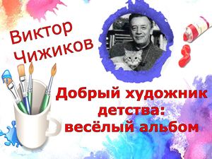 В.Чижиков. Добрый художник детства:  весёлый альбом